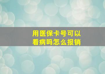 用医保卡号可以看病吗怎么报销