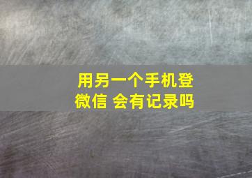 用另一个手机登微信 会有记录吗