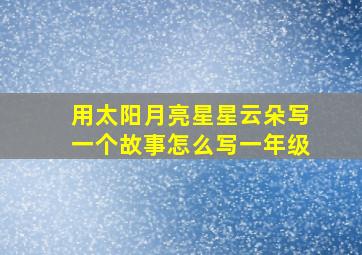 用太阳月亮星星云朵写一个故事怎么写一年级