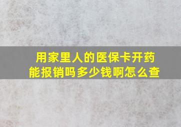 用家里人的医保卡开药能报销吗多少钱啊怎么查