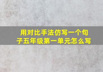 用对比手法仿写一个句子五年级第一单元怎么写