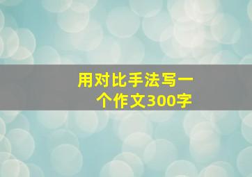 用对比手法写一个作文300字