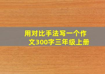 用对比手法写一个作文300字三年级上册