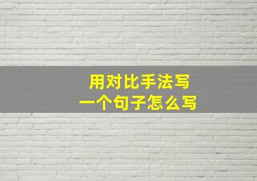 用对比手法写一个句子怎么写