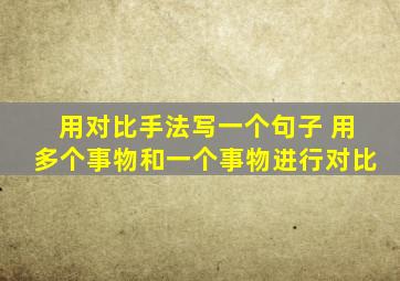 用对比手法写一个句子 用多个事物和一个事物进行对比