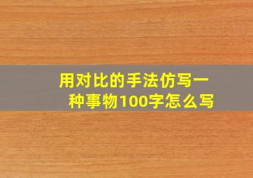 用对比的手法仿写一种事物100字怎么写