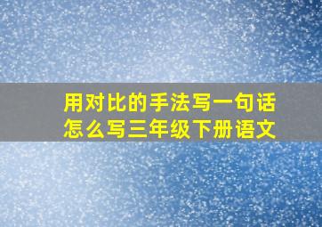 用对比的手法写一句话怎么写三年级下册语文