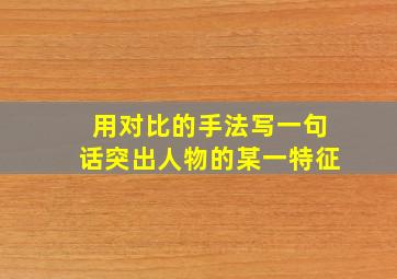 用对比的手法写一句话突出人物的某一特征