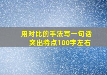 用对比的手法写一句话突出特点100字左右