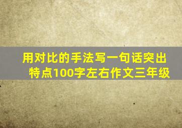 用对比的手法写一句话突出特点100字左右作文三年级