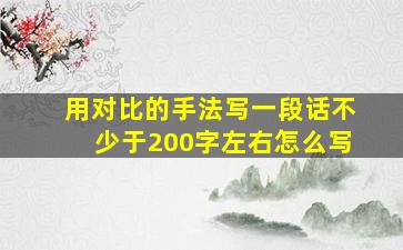 用对比的手法写一段话不少于200字左右怎么写