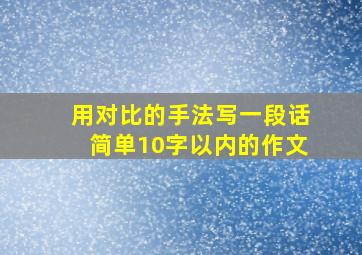 用对比的手法写一段话简单10字以内的作文