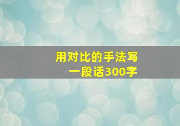 用对比的手法写一段话300字