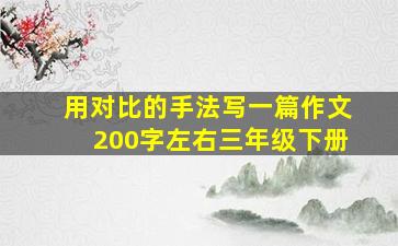 用对比的手法写一篇作文200字左右三年级下册