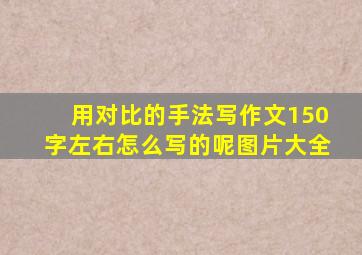 用对比的手法写作文150字左右怎么写的呢图片大全