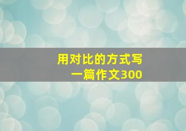 用对比的方式写一篇作文300