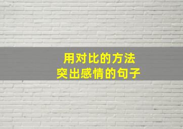 用对比的方法突出感情的句子