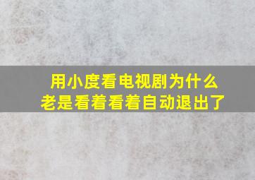 用小度看电视剧为什么老是看着看着自动退出了