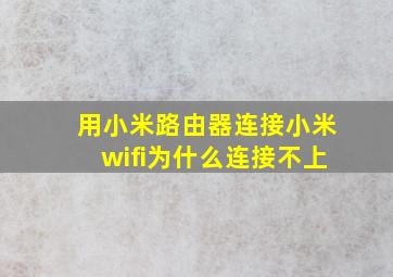 用小米路由器连接小米wifi为什么连接不上