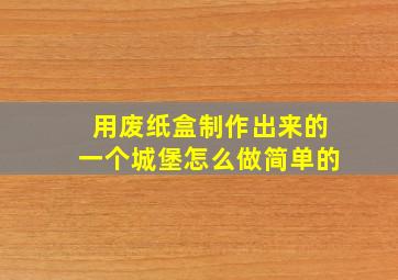 用废纸盒制作出来的一个城堡怎么做简单的