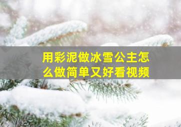 用彩泥做冰雪公主怎么做简单又好看视频