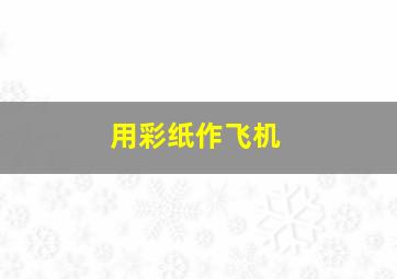 用彩纸作飞机