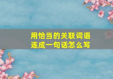 用恰当的关联词语连成一句话怎么写