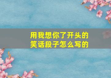 用我想你了开头的笑话段子怎么写的