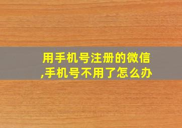 用手机号注册的微信,手机号不用了怎么办