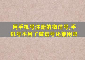 用手机号注册的微信号,手机号不用了微信号还能用吗