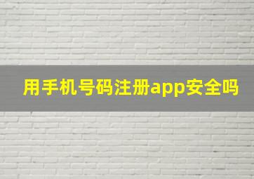 用手机号码注册app安全吗