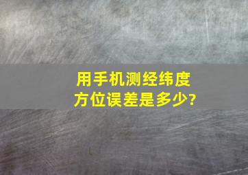 用手机测经纬度方位误差是多少?