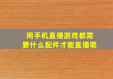 用手机直播游戏都需要什么配件才能直播呢