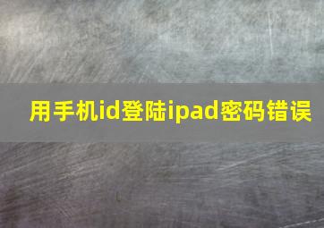 用手机id登陆ipad密码错误