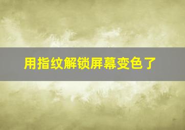 用指纹解锁屏幕变色了