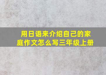 用日语来介绍自己的家庭作文怎么写三年级上册