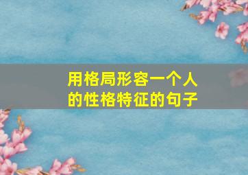 用格局形容一个人的性格特征的句子