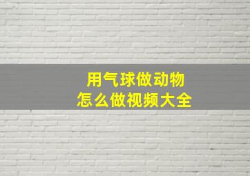 用气球做动物怎么做视频大全