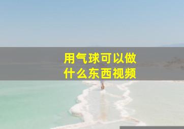 用气球可以做什么东西视频