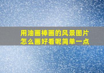 用油画棒画的风景图片怎么画好看呢简单一点