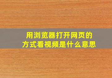 用浏览器打开网页的方式看视频是什么意思