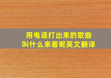 用电话打出来的歌曲叫什么来着呢英文翻译