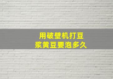 用破壁机打豆浆黄豆要泡多久