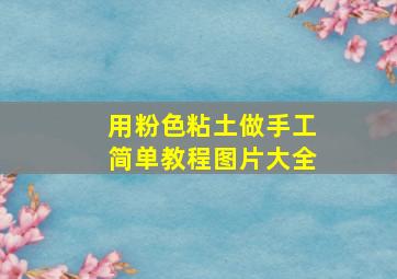 用粉色粘土做手工简单教程图片大全