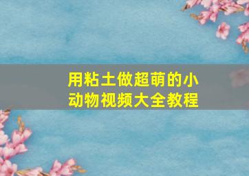 用粘土做超萌的小动物视频大全教程