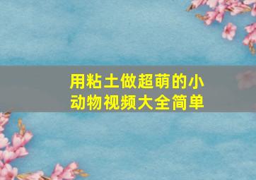 用粘土做超萌的小动物视频大全简单