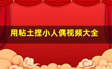 用粘土捏小人偶视频大全