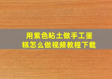 用紫色粘土做手工蛋糕怎么做视频教程下载