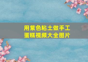 用紫色粘土做手工蛋糕视频大全图片