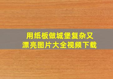 用纸板做城堡复杂又漂亮图片大全视频下载